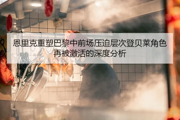 恩里克重塑巴黎中前场压迫层次登贝莱角色再被激活的深度分析