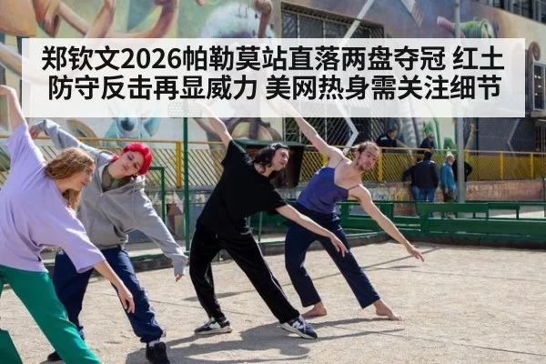 郑钦文2026帕勒莫站直落两盘夺冠 红土防守反击再显威力 美网热身需关注细节