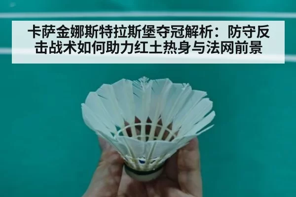 卡萨金娜斯特拉斯堡夺冠解析：防守反击战术如何助力红土热身与法网前景