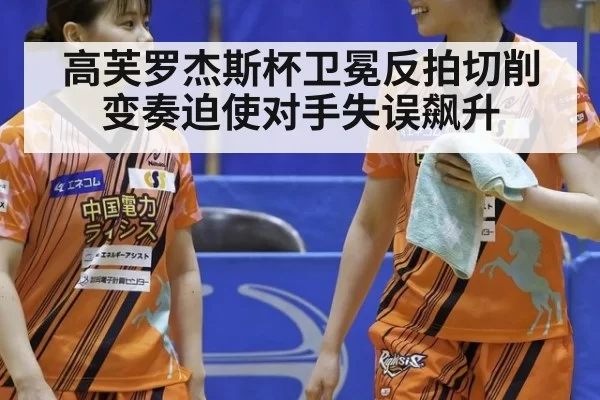 高芙罗杰斯杯卫冕反拍切削变奏迫使对手失误飙升