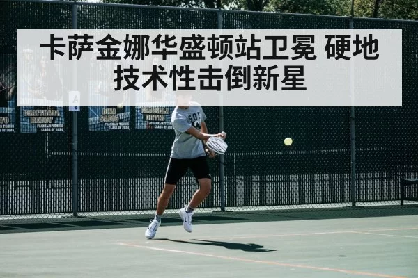 卡萨金娜华盛顿站卫冕 硬地技术性击倒新星