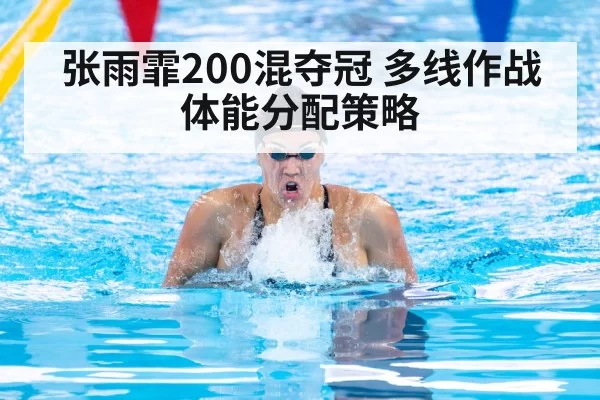 张雨霏200混夺冠 多线作战体能分配策略